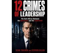12 Crimes Of Leadership: The Dark Mirror Between the Boardroom and the Underworld