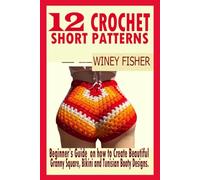 12 CROCHET SHORT PATTERNS: Beginner’s Guide on how to Create Beautiful Granny Square, Bikini and Tunisian Booty Designs.