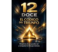 12 DOCE EL CODIGO DEL TRIUNFO: Despierta al que puedes ser y conquista la vida que mereces.