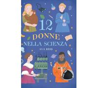 12 Donne nella Scienza: Storie vere di scienziate che hanno cambiato il mondo - Biografie illustrate per bambine e bambini curiosi, età di lettura dagli 8 anni