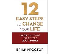 12 Easy Steps to Change Your Life: Stop Waiting for That Big Thing!