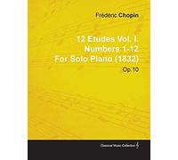 12 Etudes Vol. I. Numbers 1-12 By Fr D Ric Chopin For Solo Piano (1832) Op.10