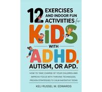 12 Exercises and Indoor Fun Activities for KIDS with ADHD, Autism, or APD: How to take charge of your Children and Improve Focus with Thriving Techniques, proven strategies to calm inattentive teens