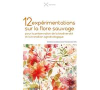 12 Expérimentations Sur La Flore Sauvage - Pour La Préservation De La Biodiversité Et La Transition Agroécologique