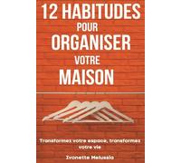 12 Habitudes Pour Organiser Votre Maison: Transformez Votre Espace, Transformez Votre Vie