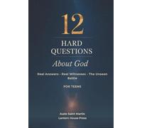 12 Hard Questions About God: Systematic Theology for Teens Seeking Real Answers, Real Life Witnesses and the Truth About the Unseen Battle