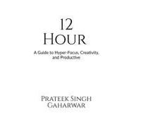12 Hour : A Guide To Hyper-Focus, Creativity, And Productive Paperback Book By Prateek Singh Gaharwar