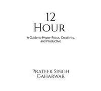 12 Hour : A Guide To Hyper-Focus, Creativity, And Productive Paperback Book By Prateek Singh Gaharwar
