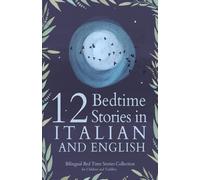 12 Italian Bedtime Stories For Kids: Short Story Books In Italian And English Ages 3+ Bilingual Bed Time Stories Collection For Children And Toddlers