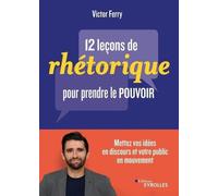 12 leçons de rhétorique pour prendre le pouvoir : Mettez vos idées en discours et votre public en mouvement