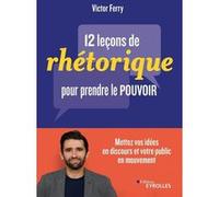 12 leçons de rhétorique pour prendre le pouvoir Victor Ferry (Auteur)