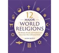 12 Major World Religions: The Beliefs, Rituals, and Traditions of Humanity's Most Influential Faiths