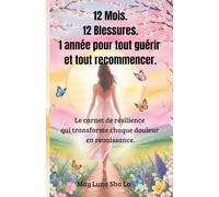 12 Mois. 12 Blessures. 1 année pour tout guérir et tout recommencer.: Le carnet de résilience qui transforme chaque douleur en renaissance.