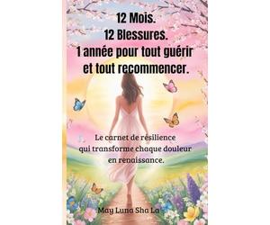 12 Mois. 12 Blessures. 1 année pour tout guérir et tout recommencer.: Le carnet de résilience qui transforme chaque douleur en renaissance.