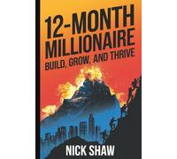 12 Month Millionaire: Build, Grow and Thrive: Build, Grow and Thrive: A Proven Blueprint for Building Wealth, Launching a Side Hustle, and Achieving Financial Freedom in Just One Year