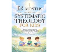 12 Months of Systematic Theology for Kids: Weekly Lessons Helping Modern Children Learn Who God Is, Who You Are, and Why Christian Faith Matters - With Workbook