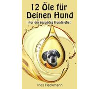 12 Öle für Deinen Hund: Gesunde Pflege für Deinen Liebling. Öle, die Deinem Hund guttun und BARF perfekt ergänzen