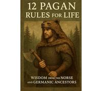 12 Pagan Rules for Life: Wisdom from the Norse and Germanic Ancestors