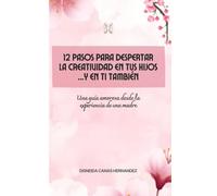 12 PASOS PARA DESPERTAR LA CREATIVIDAD EN TUS HIJOS...Y EN TI TAMBIÉN: Una guía amorosa desde la experiencia de una madre