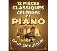 12 Pièces Classiques Célèbres de Piano pour Débutants: Partitions en version simplifiée avec Nom des Notes & Doigtés