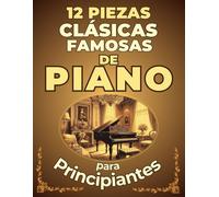 12 Piezas Clásicas Famosas de Piano para Principiantes: Partituras en versión simplificada con Nombres de Notas y Digitaciones