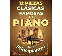 12 Piezas Clásicas Famosas de Piano para Principiantes: Partituras en versión simplificada con Nombres de Notas y Digitaciones