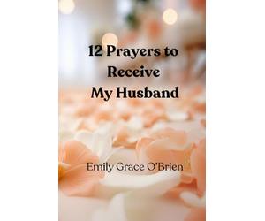 12 Prayers to Receive My Husband: A Scripture-Based Prayer Journey to Prepare Your Heart for Marriage, Aligning Your Heart with God’s Promise for Love ... Welcome the Husband God Has Prepared for You