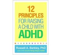 12 Principles for Raising a Child with ADHD by Barkley & Russell A. Virginia Commonwealth University School of Medicine & United States Barkley Russell A. Virginia Commonwealth University School of Me