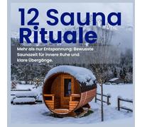 12 Sauna Rituale: Mehr als nur Entspannung. Bewusste Saunazeit für innere Ruhe und klare Übergänge: Für Saunaliebhaber | Wellness Fans