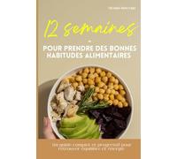 12 semaines pour prendre de bonnes habitudes alimentaires: Un guide complet et progressif pour retrouver équilibre et énergie, sans régime ni privation