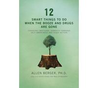 12 Smart Things to Do When the Booze and Drugs Are Gone: Choosing Emotional Sobriety through Self-Awareness and Right Action