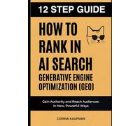 12 Step Guide: How to Rank in AI Search Generative Engine Optimization (GEO): Learn how to optimize for AI generative engines, gain authority and reach audiences in new, powerful ways