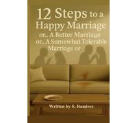 12 Steps to a Happy Marriage or… A Better Marriage or… A Somewhat Tolerable Marriage or…: The art of fighting for nothing