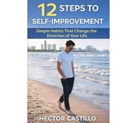 12 Steps to Self-Improvement: Simple Habits That Change the Direction of Your Life