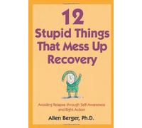 12 Stupid Things That Mess Up Recovery: Avoiding Relapse through Self-Awareness and Right Action