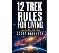 12 Trek Rules for Living: Living the Star Trek Ethos