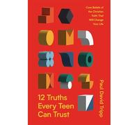 12 Truths Every Teen Can Trust: Core Beliefs of the Christian Faith That Will Change Your Life