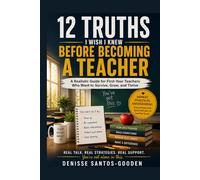 12 Truths I Wish I Knew Before Becoming A Teacher: A Realistic Guide for First-Year Teachers Who Want to Survive, Grow, and Thrive