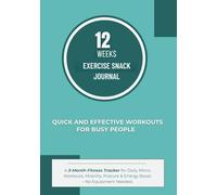 12 Weeks Exercise Snack Journal: Quick and Effective Workouts for Busy People: A 3-Month Fitness Tracker for Daily Micro-Workouts, Mobility, Posture & Energy Boost - No Equipment Needed