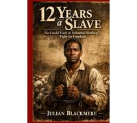 12 Years a Slave: The Untold Truth of Solomon Northup’s Fight for Freedom