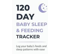 120 Day Baby Sleep & Feeding Tracker: Daily Logbook to Track Baby’s Feeds, Naps & Sleep Patterns in 120 Days