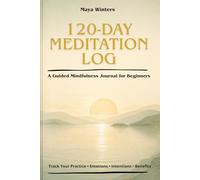 120-Day Meditation Log: A Guided Mindfulness Journal for Beginners to Track Daily Practice, Emotions, Intentions, Challenges, and Benefits