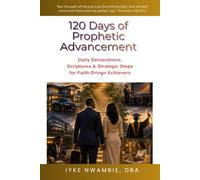 120 Days of Prophetic Advancement: Daily Declarations, Scriptures & Strategic Steps for Faith-Driven Achievers