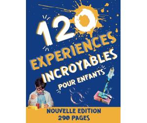 120 Expériences Scientifiques pour Enfants à faire à la Maison: Cahier d'activités scientifiques pour réaliser des expériences incroyables et découvrir les sciences