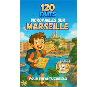 120 faits incroyables sur Marseille pour enfants curieux: Histoire, monuments, traditions et merveilles à découvrir - Un voyage ludique et un cadeau ... garçons et filles, et les ados de 6 à 12 ans