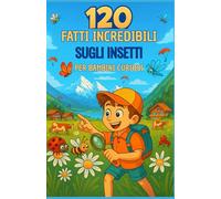 120 Fatti Incredibili sugli Insetti per Bambini Curiosi: Una guida divertente ed educativa per esplorare la natura - Il regalo ideale per bambine e bambini dai 6 ai 12 anni