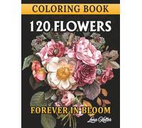 120 FLOWERS COLORING BOOK -FOREVER IN BLOOM-: 120 Stunning Flower Bouquets, Chic, Realistic: Designs to Relax, Unwind, and Reconnect with Nature. A ... Coloring Book for Women of All Skill Levels.