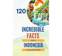 120 Incredible Facts About Indonesia for Curious Kids: Explore Indonesia - its natural wonders, fascinating culture, unique animals, and amazing ... perfect gift for girls and boys aged 6 to 14