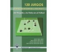 120 Juegos Para El Entrenamiento Integrado Del Regate Y La Finta En El Fútbol - Wanceulen Moreno, Antonio, Bernal Ruiz, Javier Alberto, López López, Javier Wanceulen Moreno, Antonio, Bernal Ruiz, Javi