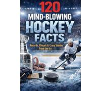 120 Mind-Blowing Hockey Facts: Records, Rituals & Crazy Stories from the Ice